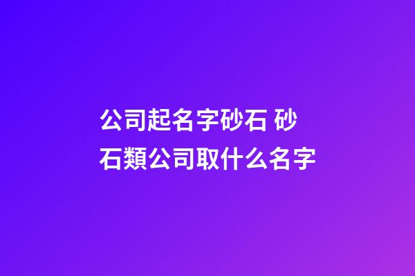 公司起名字砂石 砂石類公司取什么名字